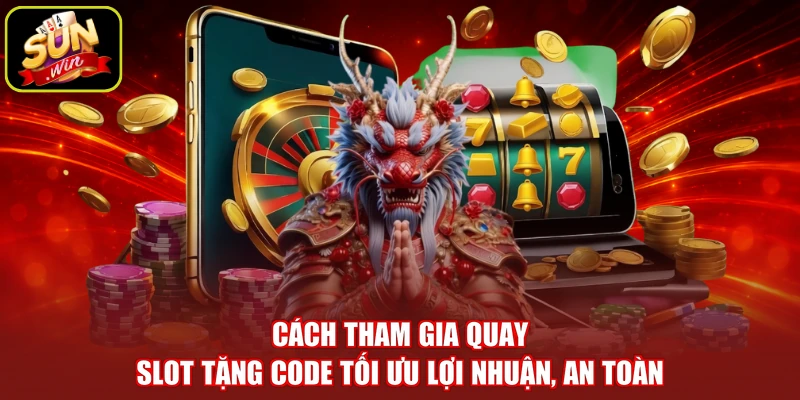 Cách tham gia quay slot tặng code tối ưu lợi nhuận, an toàn
