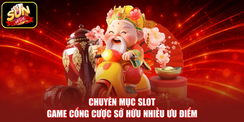 Chuyên mục slot game cổng cược sở hữu nhiều ưu điểm