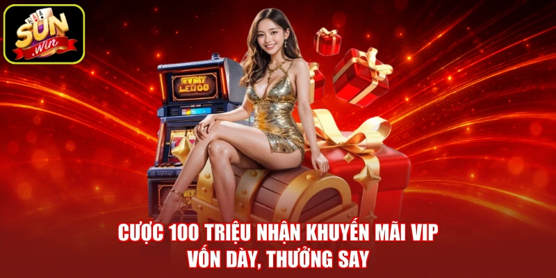 Cược 100 Triệu Nhận Khuyến Mãi VIP - Vốn Dày, Thưởng Say