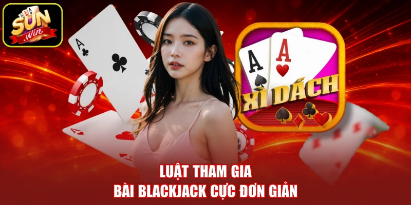 Luật tham gia bài Blackjack cực đơn giản