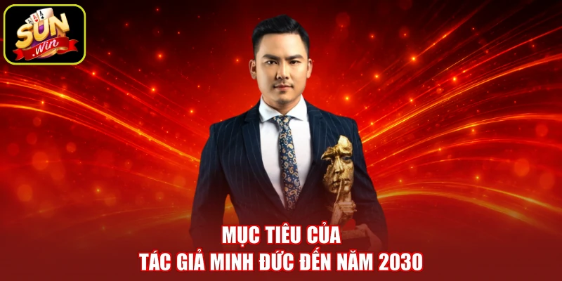 Mục tiêu của tác giả Minh Đức đến năm 2030
