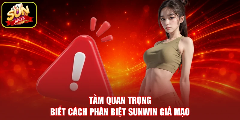 Tầm quan trọng biết cách phân biệt SUNWIN giả mạo