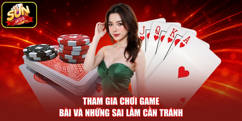 Tham gia chơi game bài và những sai lầm cần tránh